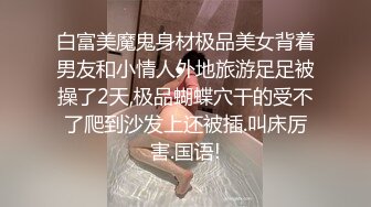 白富美魔鬼身材极品美女背着男友和小情人外地旅游足足被操了2天,极品蝴蝶穴干的受不了爬到沙发上还被插.叫床厉害.国语!