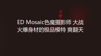 ED Mosaic色魔摄影师 大战火爆身材的极品模特 爽翻天