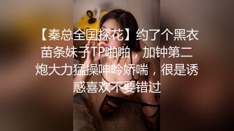 【秦总全国探花】约了个黑衣苗条妹子TP啪啪，加钟第二炮大力猛操呻吟娇喘，很是诱惑喜欢不要错过