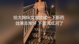 给大胸妹女友尝试一下新药 效果非常好 下面流成河了