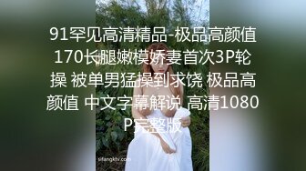 91罕见高清精品-极品高颜值170长腿嫩模娇妻首次3P轮操 被单男猛操到求饶 极品高颜值 中文字幕解说 高清1080P完整版