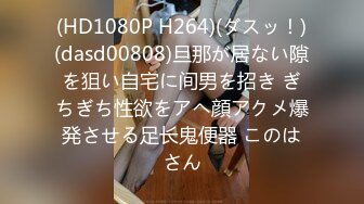 (HD1080P H264)(ダスッ！)(dasd00808)旦那が居ない隙を狙い自宅に间男を招き ぎちぎち性欲をアヘ顔アクメ爆発させる足长鬼便器 このはさん