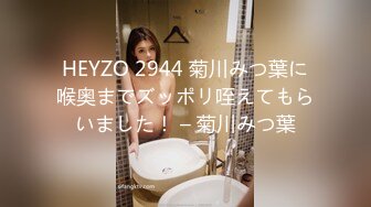 HEYZO 2944 菊川みつ葉に喉奥までズッポリ咥えてもらいました！ – 菊川みつ葉