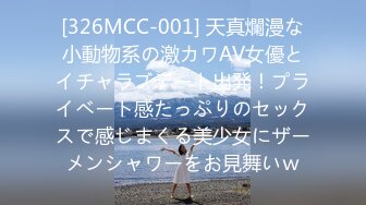 [326MCC-001] 天真爛漫な小動物系の激カワAV女優とイチャラブデート出発！プライベート感たっぷりのセックスで感じまくる美少女にザーメンシャワーをお見舞いｗ