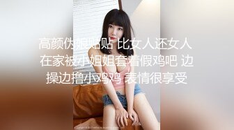 高颜伪娘贴贴 比女人还女人 在家被小姐姐套着假鸡吧 边操边撸小鸡鸡 表情很享受