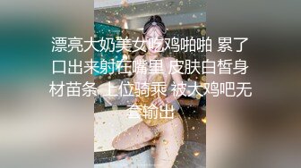 漂亮大奶美女吃鸡啪啪 累了口出来射在嘴里 皮肤白皙身材苗条 上位骑乘 被大鸡吧无套输出