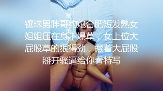 镶珠男胖哥约炮合肥短发熟女姐姐压在身下爆草，女上位大屁股草的狠得劲，撅着大屁股掰开骚逼给你看特写