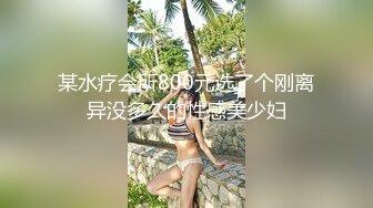 某水疗会所800元选了个刚离异没多久的性感美少妇