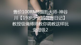 售价100RMB摄影大师-神谷川【19岁少女的饲育日记】教授级绳缚师教你调教这样玩史湿级2