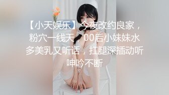 【小天娱乐】今夜改约良家，粉穴一线天，00后小妹妹水多美乳又听话，扛腿深插动听呻吟不断