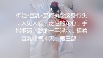 御姐-巨乳-奈何执念这身行头，人见人爱，泛滥的花心，手指抠逼，贱的一手淫水，揉着巨乳骚气冲天，第三部！