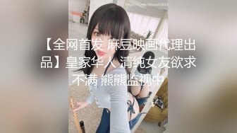 【全网首发 麻豆映画代理出品】皇家华人 清纯女友欲求不满 熊熊监视中