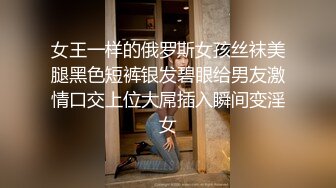 女王一样的俄罗斯女孩丝袜美腿黑色短裤银发碧眼给男友激情口交上位大屌插入瞬间变淫女