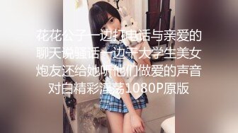 花花公子一边打电话与亲爱的聊天说骚话一边干大学生美女炮友还给她听他们做爱的声音对白精彩淫荡1080P原版