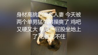 身材高挑的漂亮人妻 今天被两个单男猛弟弟操爽了 鸡吧又硬又大 最后一屁股坐地上了 站都站不住