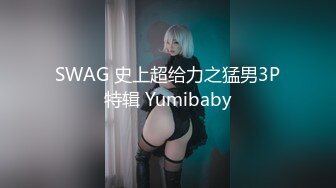 SWAG 史上超给力之猛男3P特辑 Yumibaby