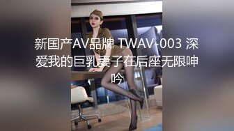 新国产AV品牌 TWAV-003 深爱我的巨乳妻子在后座无限呻吟