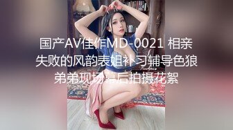 国产AV佳作MD-0021 相亲失败的风韵表姐补习辅导色狼弟弟现场幕后拍摄花絮