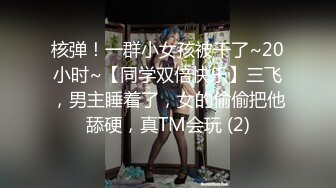 核弹！一群小女孩被干了~20小时~【同学双倍快乐】三飞，男主睡着了，女的偷偷把他舔硬，真TM会玩 (2)