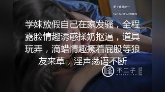 学妹放假自己在家发骚，全程露脸情趣诱惑揉奶抠逼，道具玩弄，滴蜡情趣撅着屁股等狼友来草，淫声荡语不断