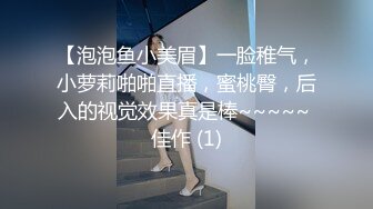 【泡泡鱼小美眉】一脸稚气，小萝莉啪啪直播，蜜桃臀，后入的视觉效果真是棒~~~~~ 佳作 (1)