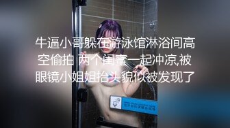 牛逼小哥躲在游泳馆淋浴间高空偷拍 两个闺蜜一起冲凉,被眼镜小姐姐抬头貌似被发现了