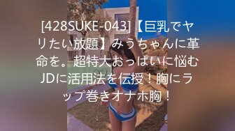 [428SUKE-043]【巨乳でヤリたい放題】みうちゃんに革命を。超特大おっぱいに悩むJDに活用法を伝授！胸にラップ巻きオナホ胸！