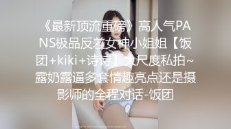 《最新顶流重磅》高人气PANS极品反差女神小姐姐【饭团+kiki+诗诗】大尺度私拍~露奶露逼多套情趣亮点还是摄影师的全程对话-饭团