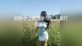 奶狗学生被同学勾引,无套打桩激射