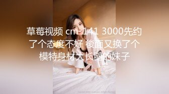 草莓视频 cm-141 3000先约了个态度不好 後面又换了个模特身材大长腿的妹子