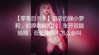 【零零后杀手】酒店约操小萝莉，扒掉衣服扣穴，张开双腿抽插，低低呻吟不怎么会叫