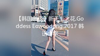 【韩国三级】新无主之花.Goddess Eowoodong.2017 韩语中字