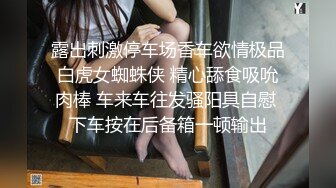 露出刺激停车场香车欲情极品白虎女蜘蛛侠 精心舔食吸吮肉棒 车来车往发骚阳具自慰 下车按在后备箱一顿输出