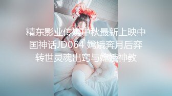 精东影业传媒中秋最新上映中国神话JD064 嫦娥奔月后弈转世灵魂出窍与嫦娥神教