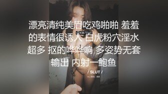 漂亮清纯美眉吃鸡啪啪 羞羞的表情很诱人 白虎粉穴淫水超多 抠的哗哗响 多姿势无套输出 内射一鲍鱼