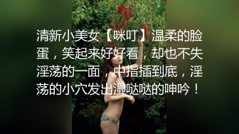 清新小美女【咪叮】温柔的脸蛋，笑起来好好看，却也不失淫荡的一面，中指插到底，淫荡的小穴发出湿哒哒的呻吟！