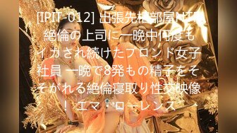 [IPIT-012] 出張先相部屋NTR 絶倫の上司に一晩中何度もイカされ続けたブロンド女子社員 一晩で8発もの精子をそそがれる絶倫寝取り性交映像！ エマ・ローレンス