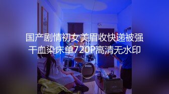 国产剧情初女美眉收快递被强干血染床单720P高清无水印