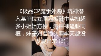 《极品CP魔手外购》坑神潜入某单位女厕隔板缝中实拍超多小姐姐方便，赤裸裸逼脸同框，妹子对着镜头看半天都没发现异常 (9)