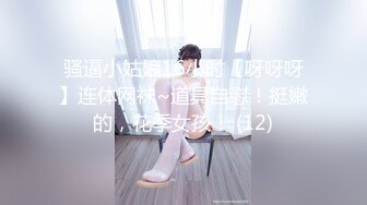 骚逼小姑娘16小时【呀呀呀】连体网袜~道具自慰！挺嫩的，花季女孩！ (12)