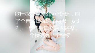 歌厅探花专攻KTV小姐姐，叫了个苗条短裤妹子两男一女3P，一前一后口交后入猛操，一个操完另一个继续