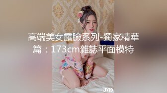 高端美女露臉系列-獨家精華篇：173cm雜誌平面模特