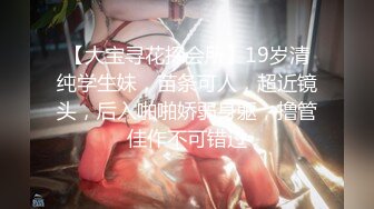 【大宝寻花探会所】19岁清纯学生妹，苗条可人，超近镜头，后入啪啪娇弱身躯，撸管佳作不可错过