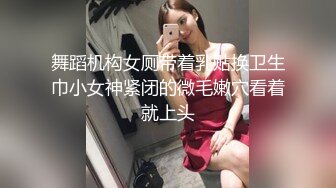 舞蹈机构女厕带着乳贴换卫生巾小女神紧闭的微毛嫩穴看着就上头