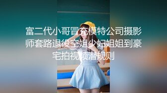 富二代小哥冒充模特公司摄影师套路退役空姐少妇姐姐到豪宅拍视频潜规则