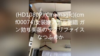 (HD1080P)(Cinemagic)(cmf00074)女装娘アナル倒錯 ガン勃ち美茎のサクリファイス なつふゆか