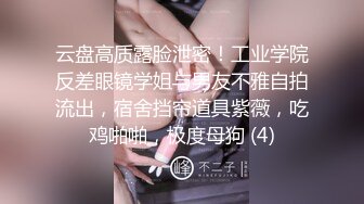 云盘高质露脸泄密！工业学院反差眼镜学姐与男友不雅自拍流出，宿舍挡帘道具紫薇，吃鸡啪啪，极度母狗 (4)