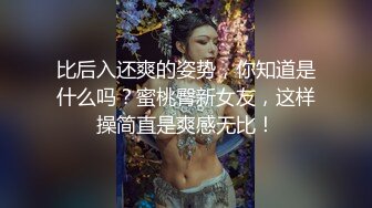 比后入还爽的姿势，你知道是什么吗？蜜桃臀新女友，这样操简直是爽感无比！