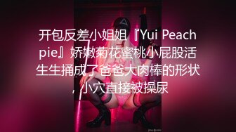 开包反差小姐姐『Yui Peachpie』娇嫩菊花蜜桃小屁股活生生捅成了爸爸大肉棒的形状，小穴直接被操尿