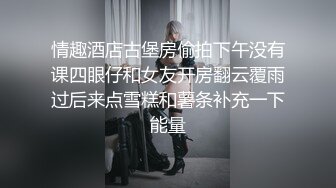 情趣酒店古堡房偷拍下午没有课四眼仔和女友开房翻云覆雨过后来点雪糕和薯条补充一下能量